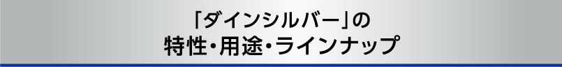 「ダインシルバー」の特性・用途・ラインナップ
