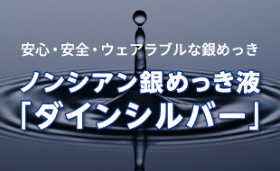 安心・安全・ウェアラブルな銀めっき　ノンシアン銀めっき液　「ダインシルバー」